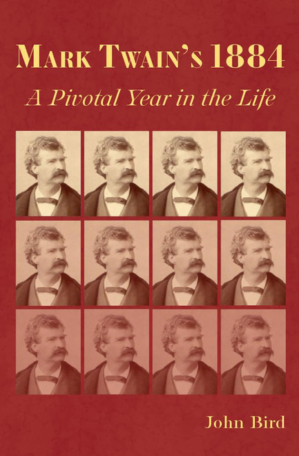 Mark Twain's 1884: A Pivotal Year in the Life by John Bird