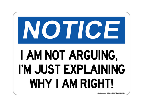I Am Not Arguing, I'm Just Explaining Why I Am Right!, Notice Sign