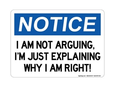 I Am Not Arguing, I'm Just Explaining Why I Am Right!, OSHA Notice Sign (Part#: NOT1692)