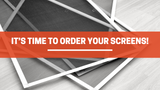 It’s Time to Order Your Screens!