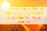 How to Beat Inflation With Energy Efficient Upgrades For Your Home