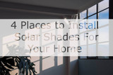 4 Places to Install Solar Shades For Your Home 