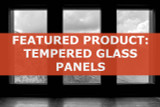 Featured Product: Tempered Glass Panels