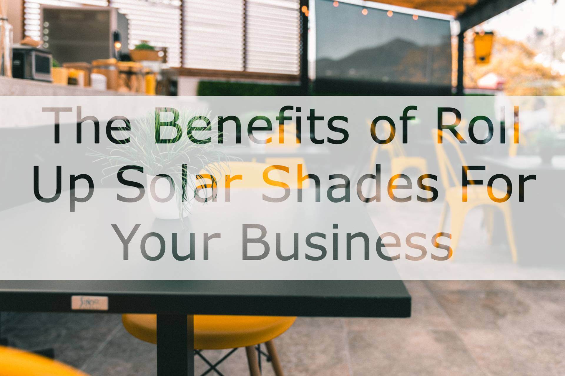 The Benefits of Roll Up Solar Shades For Your Business METRO SCREENWORKS