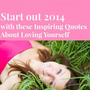 Start out 2014 with these Inspiring Quotes About Loving Yourself