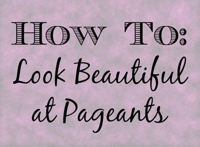 How to Look Beautiful at Beauty Pageants