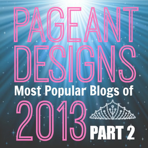 Pageant Designs Top 10 Blog Posts of 2013: Part 2