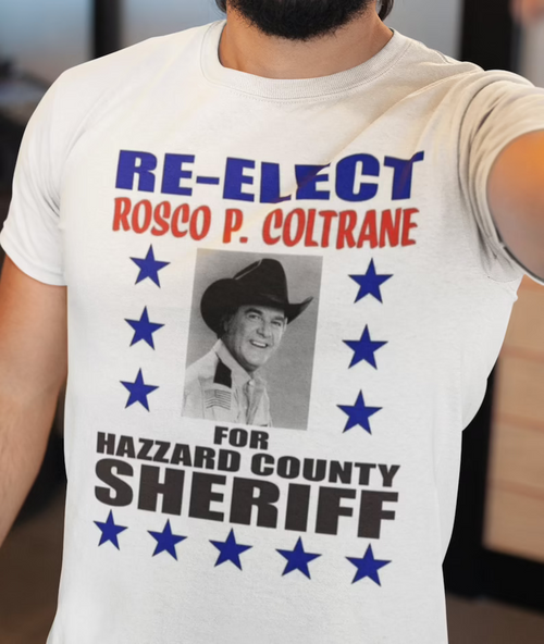 Re-Elect Rosco P Coltrane for Hazzard County Sheriff Shirt