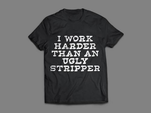 I Work Harder Than An Ugly Stripper Shirt
