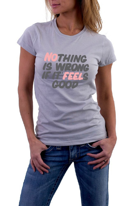 Nothing is wrong if it feels good T-Shirt