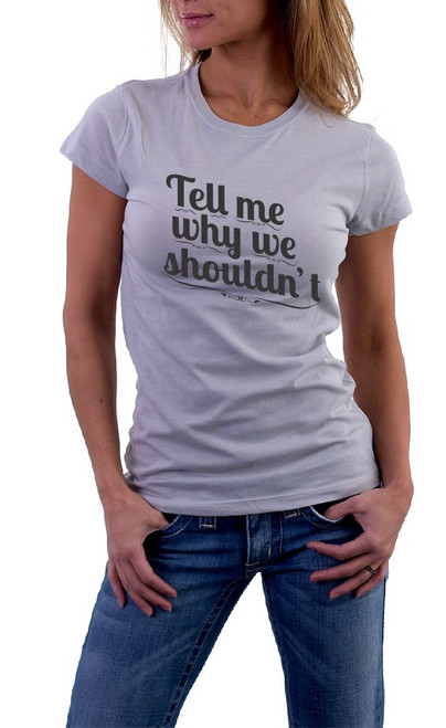 Tell me why we shouldn’t T-Shirt