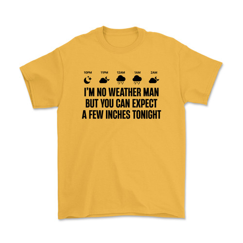 I'm No Weather Man, But You Can Expect A Few Inches Tonight T-Shirt