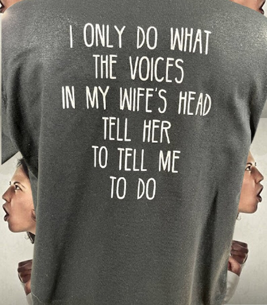 I Only Do What The Voices in My Wife's Head Tell Her to Tell Me to Do Shirt