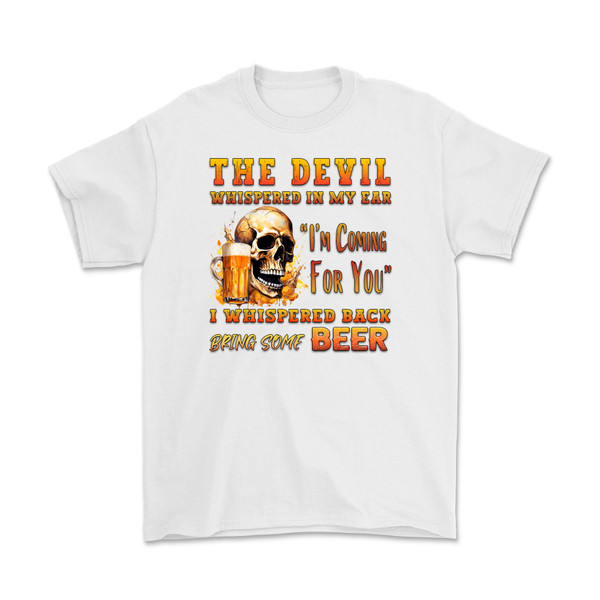 The Devil Whispered in My Ear, "I'm Coming for You", I Whispered Back "Bring Some Beer" T-Shirt