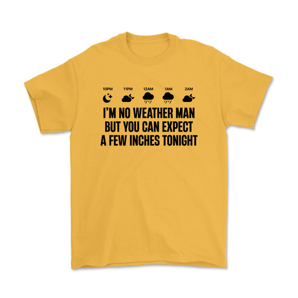 I'm No Weather Man, But You Can Expect A Few Inches Tonight T-Shirt