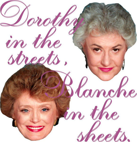 T-shirt that reads "Dorothy in the streets, Blanche in the streets." Perfect for any avid fan of Golden Girls.