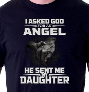 I asked God for an Angel He Sent me my Daughter Shirt