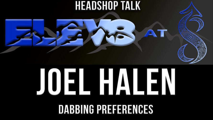 Elev8 At 8 - Talking Headshop - Joel Hallen & Dabbing Preferences