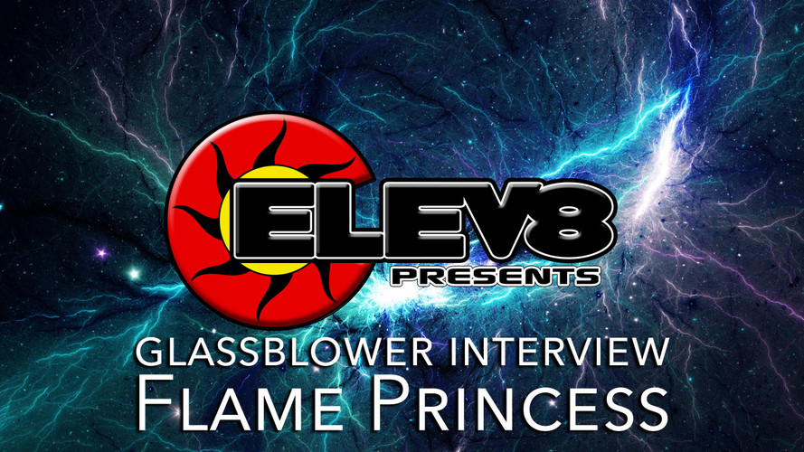 INTERVIEW WITH FLAME PRINCESS GLASS– A GLASS BLOWING ARTIST BY ELEV8 PRESENTS