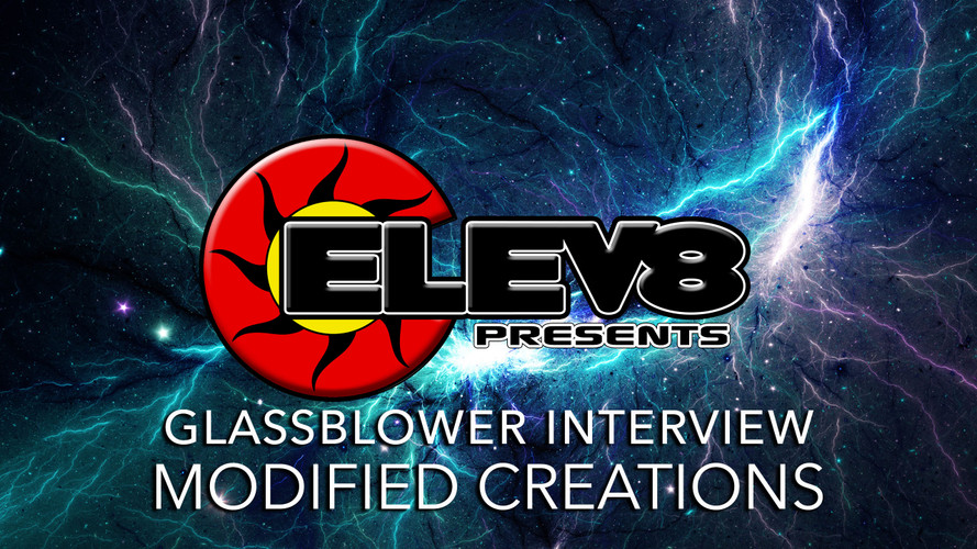 INTERVIEW WITH MODIFIED CREATIONS GLASS– A GLASS BLOWING ARTIST BY ELEV8 PRESENTS