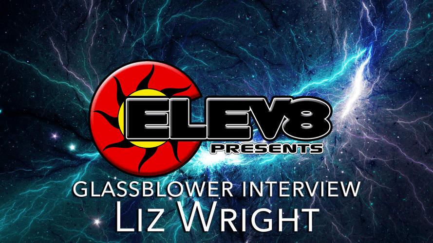 INTERVIEW WITH LIZ WRIGHT GLASS– A GLASS BLOWING ARTIST BY ELEV8 PRESENTS