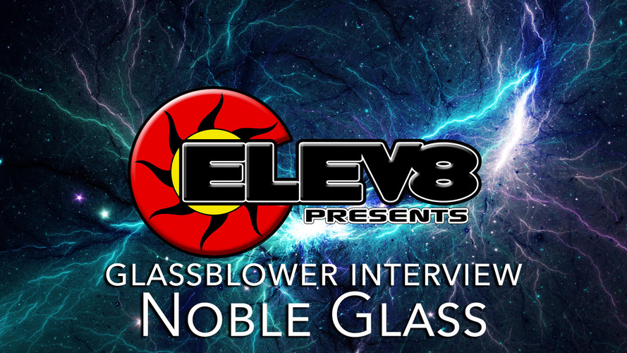 Interview with Noble Glass– A Glass Blowing Artist by Elev8 Presents