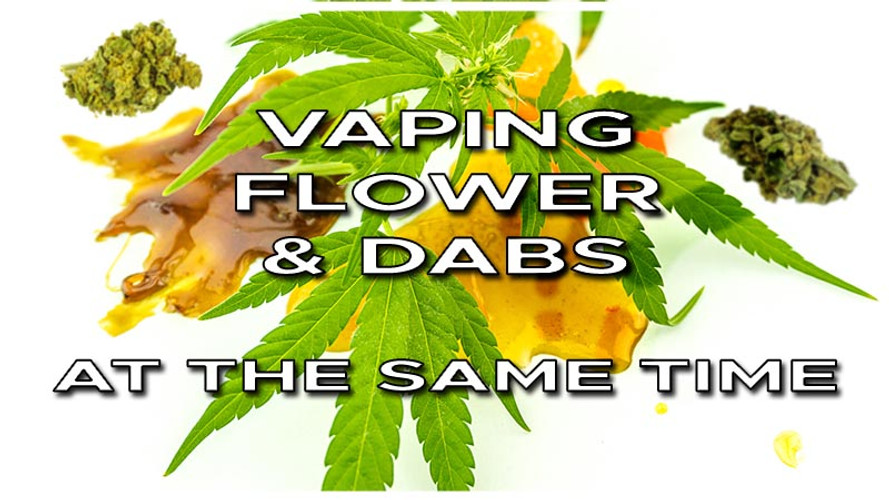 How to vape flower and dabs at the same time