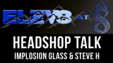 Elev8 At 8 - Talking Headshop - Implosion glass & Steve H Giveaway