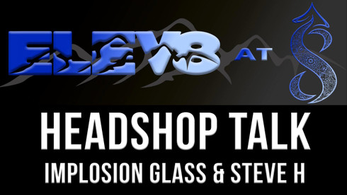 Elev8 At 8 - Talking Headshop - Implosion glass & Steve H Giveaway Elev8 At 8 - Talking Headshop - Implosion glass & Steve H Giveaway