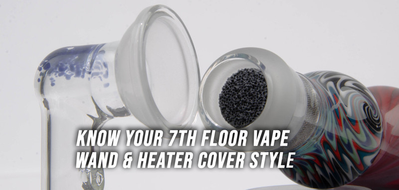 Know your 7th Floor Vape Wand & Heater Cover Style Know your 7th Floor Vape Wand & Heater Cover Style