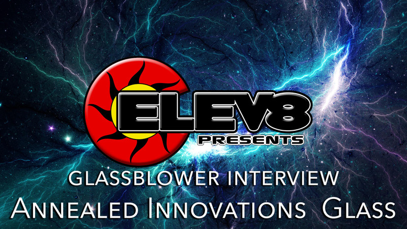 INTERVIEW WITH ANNEALED INNOVATIONS GLASS– A GLASS BLOWING ARTIST BY ELEV8 PRESENTS INTERVIEW WITH ANNEALED INNOVATIONS GLASS– A GLASS BLOWING ARTIST BY ELEV8 PRESENTS