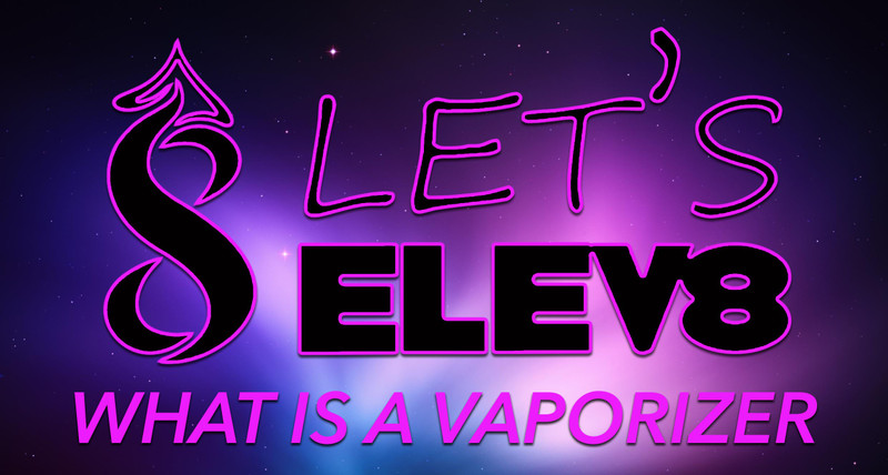What Is A Vaporizer? | Let's Elev8 and find out! What Is A Vaporizer? | Let's Elev8 and find out!