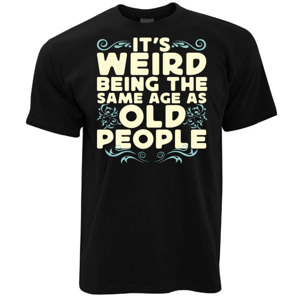 its weird being the same age as old people funny   black adults tshirt