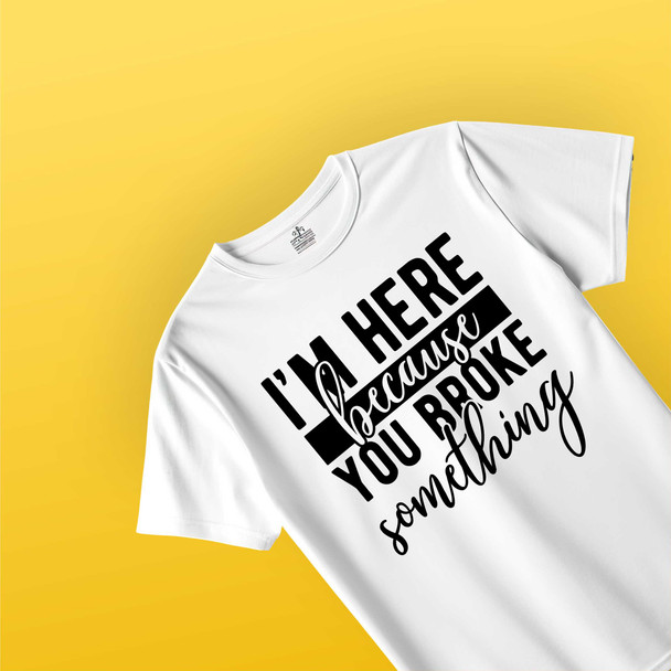 im here because u broke something funny engineer supervisor white tshirt sarcastic