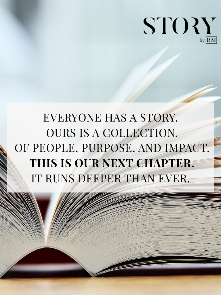 Everyone has a story.  Ours is a collection.  Of people, purpose, and impact.  This is our next chapter. it runs deeper than ever.
