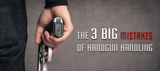 The Three Big Mistakes of Handgun Handling