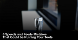 5 Speeds and Feeds Mistakes That Could be Ruining Your Tools