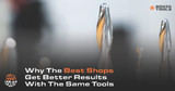 Why the Best Shops Get Better Results With the Same Tools