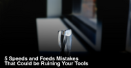 5 Speeds and Feeds Mistakes That Could be Ruining Your Tools