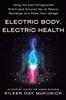 Electric Body, Electric Health: Using the Electromagnetism Within (and Around) You to Rewire, Recharge, and Raise Your Voltage