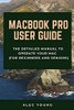 MacBook Pro User Guide: The Detailed Manual to Operate Your Mac (For Beginners and Seniors)