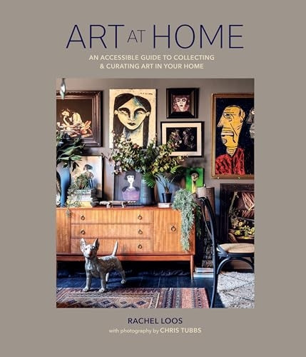 Art at Home: An Accessible Guide to Collecting and Curating Art in Your Home, Whatever Your Budget
