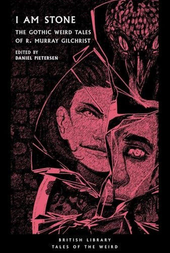 I Am Stone: The Gothic Weird Tales of R. Murray Gilchrist (British Library Tales of the Weird)