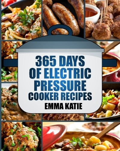 Pressure Cooker: 365 Days of Electric Pressure Cooker Recipes (Pressure Cooker, Pressure Cooker Recipes, Pressure Cooker Cookbook, Electric Pressure Cooker Books, Instant Pot Pressure Cooker Cookbook)
