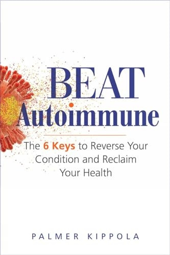 Beat Autoimmune: The 6 Keys to Reverse Your Condition and Reclaim Your Health