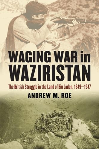 Waging War in Waziristan: The British Struggle in the Land of Bin Laden, 1849-1947