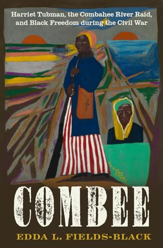 Combee: Harriet Tubman, the  Combahee River Raid, and  Black Freedom During the  Civil War
