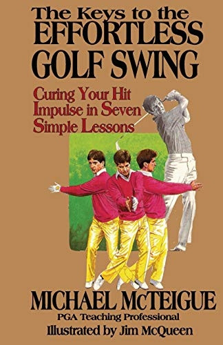 The Keys to the Effortless Golf Swing: Curing Your Hit Impulse in Seven Simple Lessons: Volume 1 (Golf Instruction...