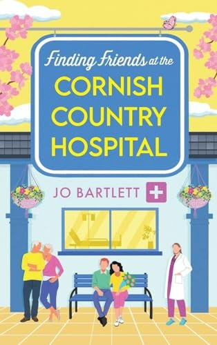 Finding Friends at the Cornish Country Hospital: the BRAND NEW instalment in the beautiful, uplifting romance series from TOP TEN BESTSELLER Jo Bartlett for 2024 (Cornish Country Hospital The)