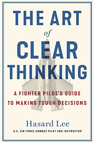 The Art of Clear Thinking: A Fighter Pilot's Guide to Making Tough Decisions